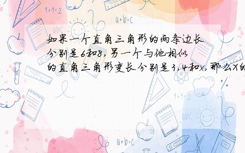 如果一个直角三角形的两条边长分别是6和8,另一个与他相似的直角三角形变长分别是3,4和x,那么X的值( )A 有1个B 有2个C 有2个以上,但有限D 有无数个