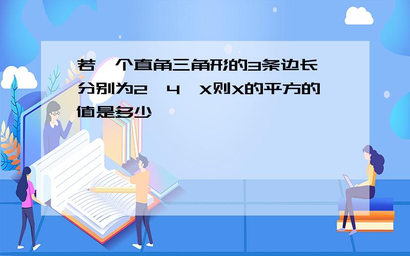 若一个直角三角形的3条边长,分别为2,4,X则X的平方的值是多少