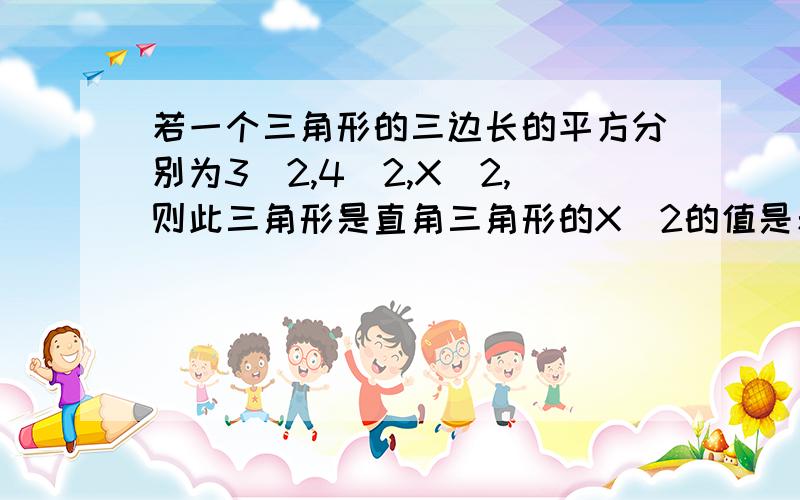 若一个三角形的三边长的平方分别为3^2,4^2,X^2,则此三角形是直角三角形的X^2的值是若一个三角形的三边长的平方分别为3^2, 4^2,  X^2, 则此三角形是直角三角形的X^2的值是A,4^2B,5^2C,7D,5^2或7