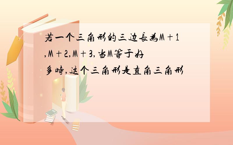 若一个三角形的三边长为M+1,M+2,M+3,当M等于好多时,这个三角形是直角三角形