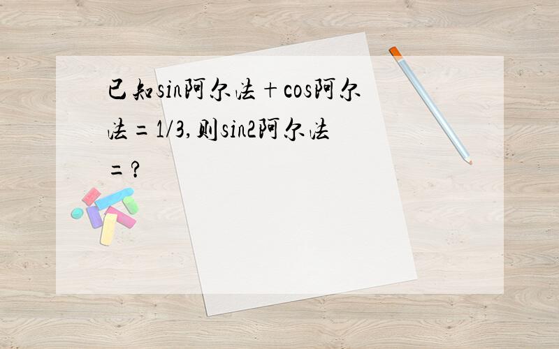 已知sin阿尔法+cos阿尔法=1/3,则sin2阿尔法=?