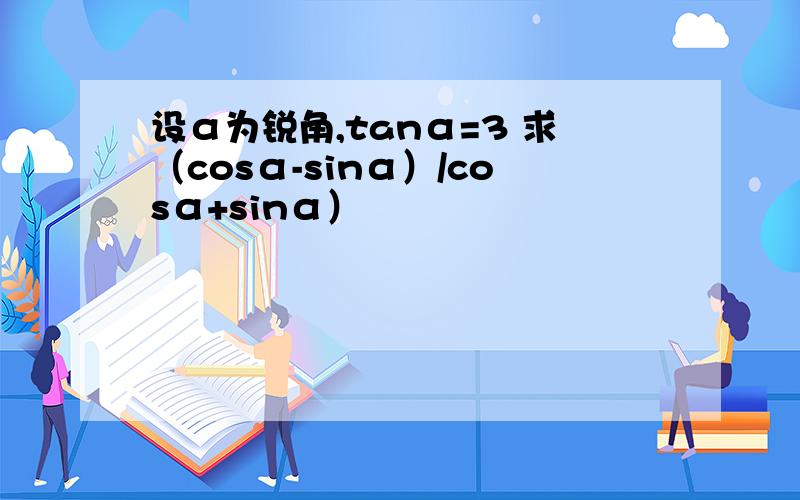 设α为锐角,tanα=3 求（cosα-sinα）/cosα+sinα）