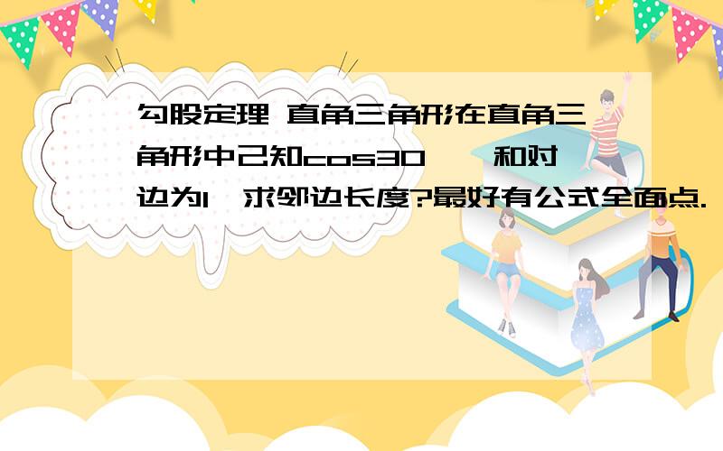 勾股定理 直角三角形在直角三角形中己知cos30°,和对边为1,求邻边长度?最好有公式全面点.