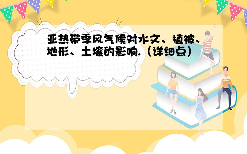 亚热带季风气候对水文、植被、地形、土壤的影响.（详细点）