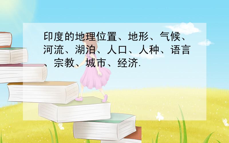 印度的地理位置、地形、气候、河流、湖泊、人口、人种、语言、宗教、城市、经济.