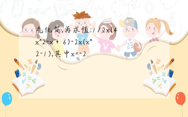 先化简,再求值:1/2x(4x^2-x＋6)-2x(x^2-1),其中x=-2