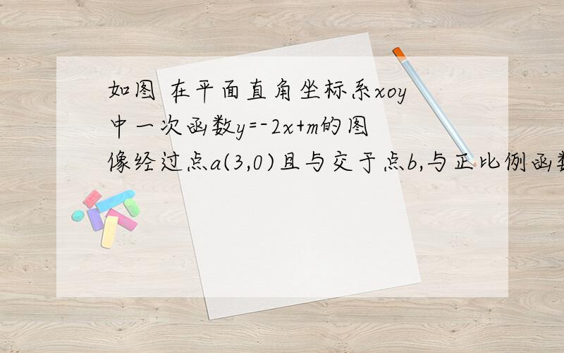 如图 在平面直角坐标系xoy中一次函数y=-2x+m的图像经过点a(3,0)且与交于点b,与正比例函数y=x的图像交于点c  （1求点b 的坐标   (2求三角形aoc的面积