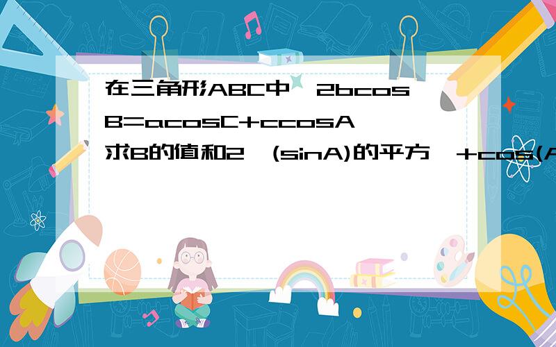 在三角形ABC中,2bcosB=acosC+ccosA,求B的值和2｛(sinA)的平方｝+cos(A-C)的范围