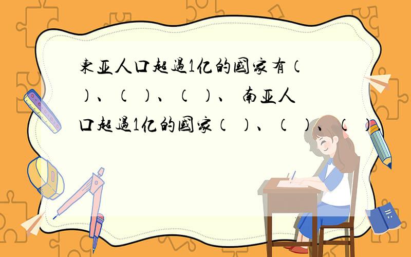 东亚人口超过1亿的国家有（ ）、（ ）、（ ）、 南亚人口超过1亿的国家（ ）、（ ）、（ ）.