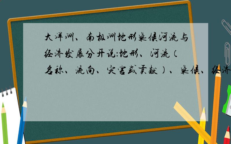 大洋洲、南极洲地形气候河流与经济发展分开说：地形、河流（名称、流向、灾害或贡献）、气候、经济发展~简洁最好!最好都在20字以内~