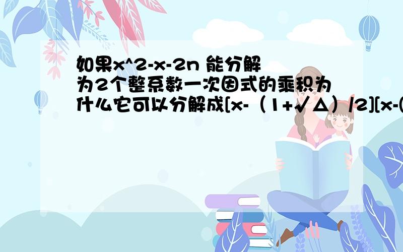 如果x^2-x-2n 能分解为2个整系数一次因式的乘积为什么它可以分解成[x-（1+√△）/2][x-(1-√△)/2]