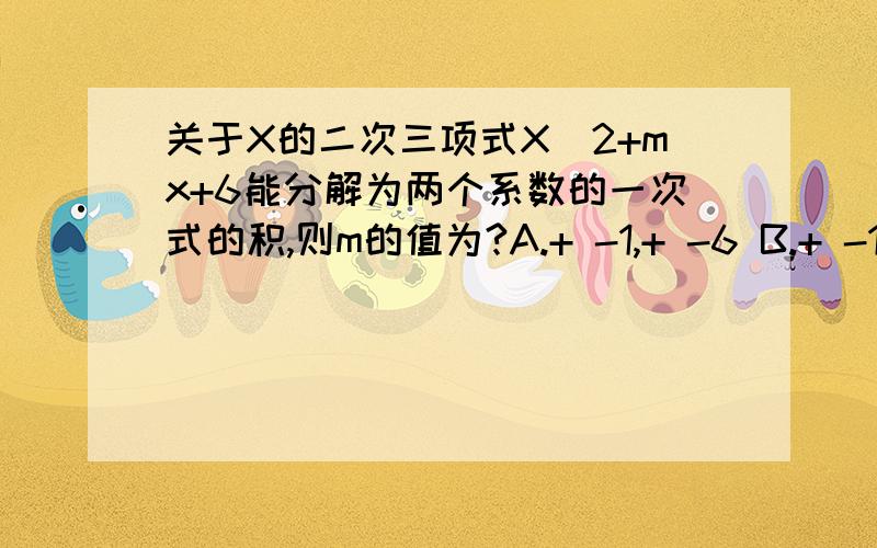 关于X的二次三项式X^2+mx+6能分解为两个系数的一次式的积,则m的值为?A.+ -1,+ -6 B.+ -1,+ -7 C.+ -5 + -6