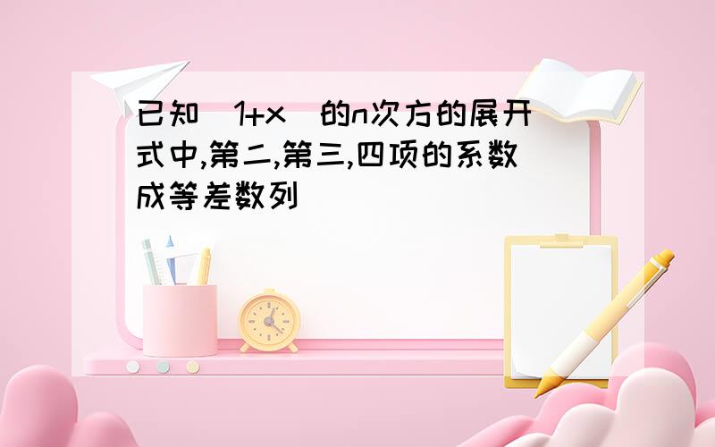 已知(1+x)的n次方的展开式中,第二,第三,四项的系数成等差数列