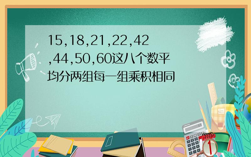 15,18,21,22,42,44,50,60这八个数平均分两组每一组乘积相同