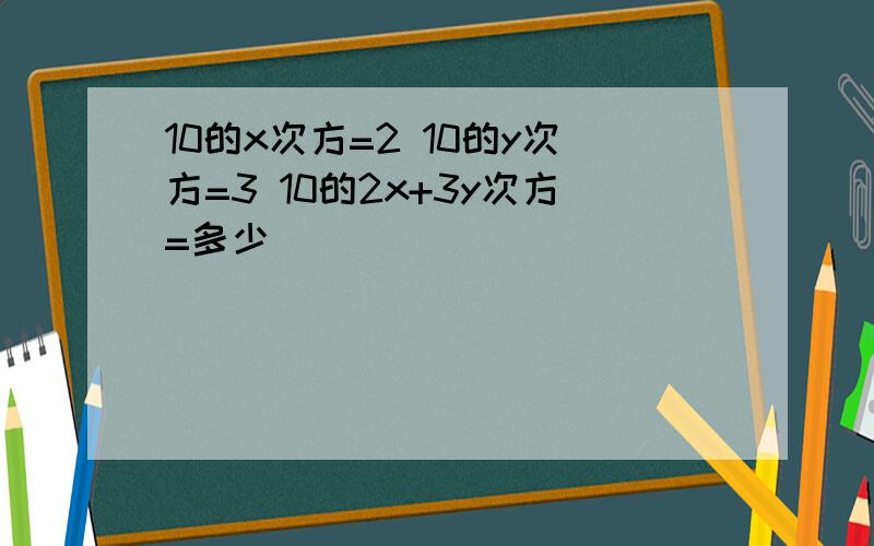 10的x次方=2 10的y次方=3 10的2x+3y次方=多少