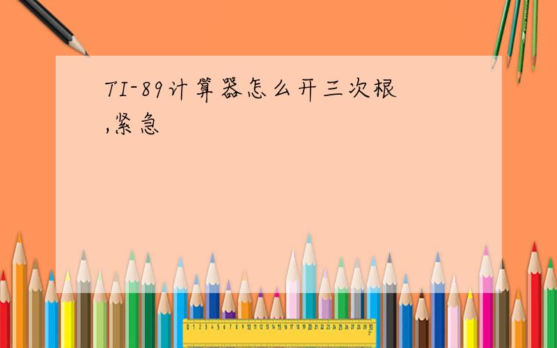 TI-89计算器怎么开三次根,紧急