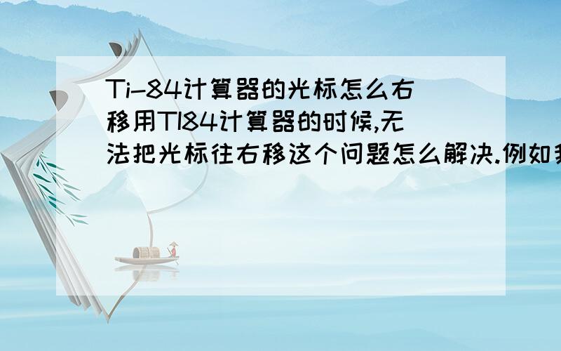 Ti-84计算器的光标怎么右移用TI84计算器的时候,无法把光标往右移这个问题怎么解决.例如我打