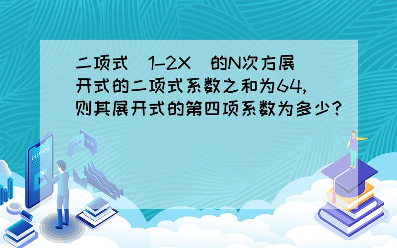 二项式(1-2X)的N次方展开式的二项式系数之和为64,则其展开式的第四项系数为多少?