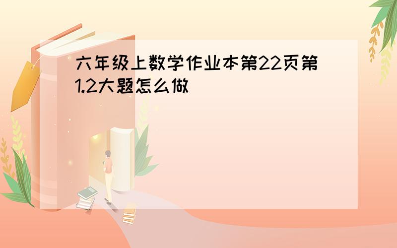 六年级上数学作业本第22页第1.2大题怎么做