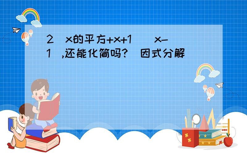 2（x的平方+x+1）（x-1）,还能化简吗?（因式分解）