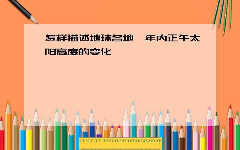 怎样描述地球各地一年内正午太阳高度的变化