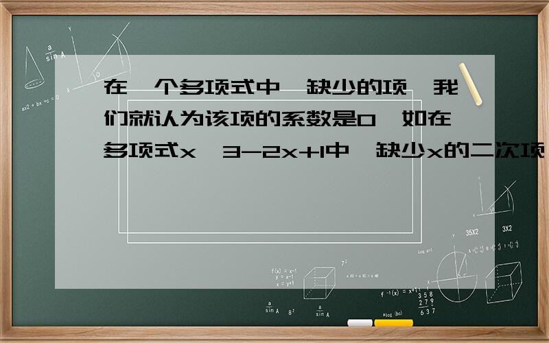 在一个多项式中,缺少的项,我们就认为该项的系数是0,如在多项式x^3-2x+1中,缺少x的二次项,我们就认为该项是0x^2,即二次项的系数是0,已知多项式x^3+3x^2-（2m-6）x+5是关于x的多项式,且不含有x的