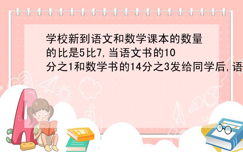 学校新到语文和数学课本的数量的比是5比7,当语文书的10分之1和数学书的14分之3发给同学后,语文书比数学书少100本,学校一共新到新书多少本?