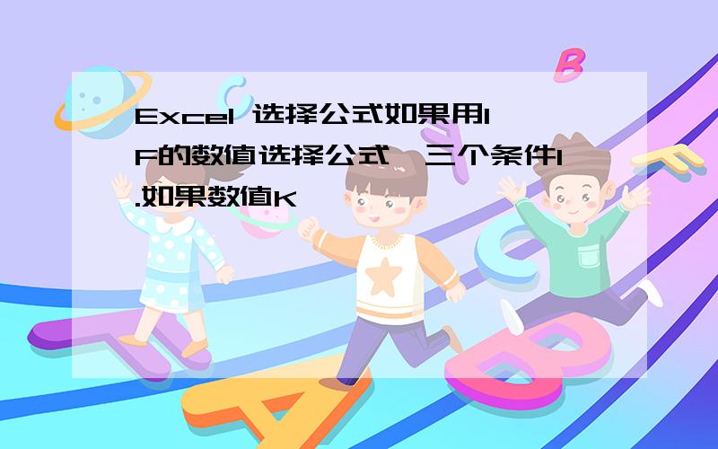 Excel 选择公式如果用IF的数值选择公式,三个条件1.如果数值K