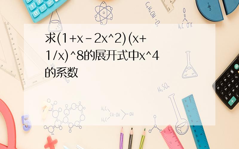 求(1+x-2x^2)(x+1/x)^8的展开式中x^4的系数