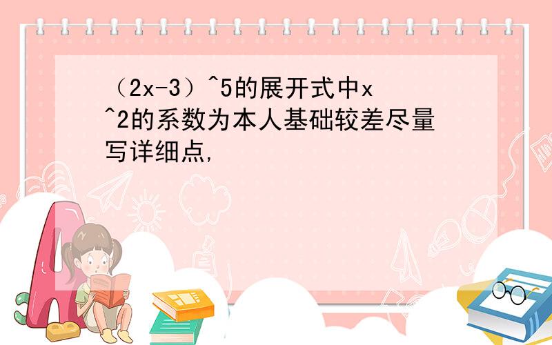 （2x-3）^5的展开式中x^2的系数为本人基础较差尽量写详细点,