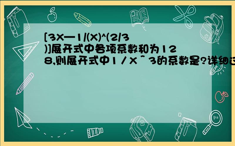 [3X—1/(X)^(2/3)]展开式中各项系数和为128,则展开式中1／X＾3的系数是?详细过程!是的！！→[3X—(1/X^(2/3))]^n