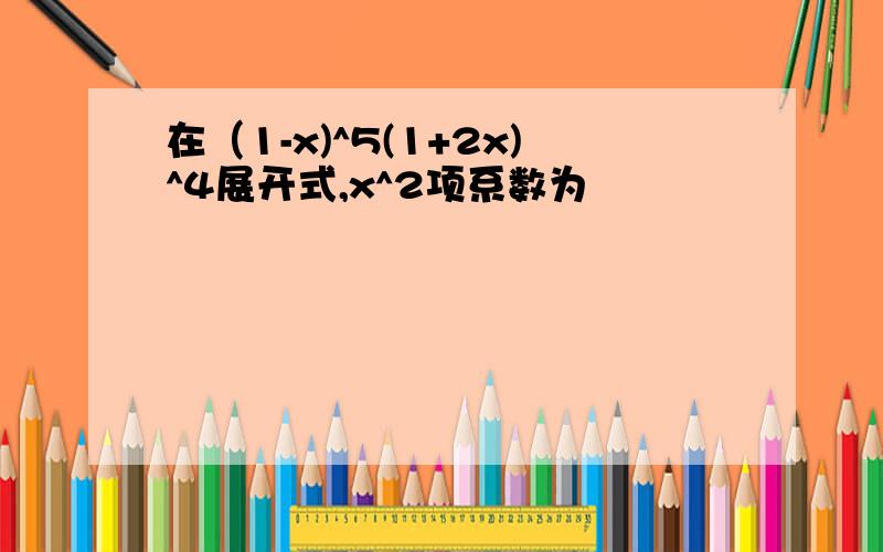 在（1-x)^5(1+2x)^4展开式,x^2项系数为