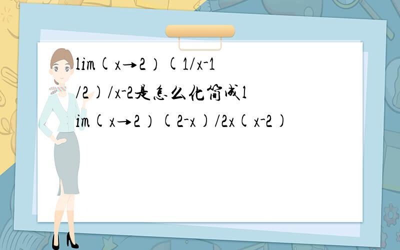 lim(x→2）(1/x-1/2)/x-2是怎么化简成lim(x→2）(2-x)/2x(x-2)