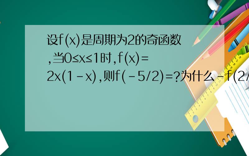 设f(x)是周期为2的奇函数,当0≤x≤1时,f(x)=2x(1-x),则f(-5/2)=?为什么-f(2/5)=-f(1/2)