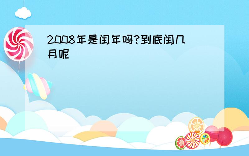 2008年是闰年吗?到底闰几月呢．