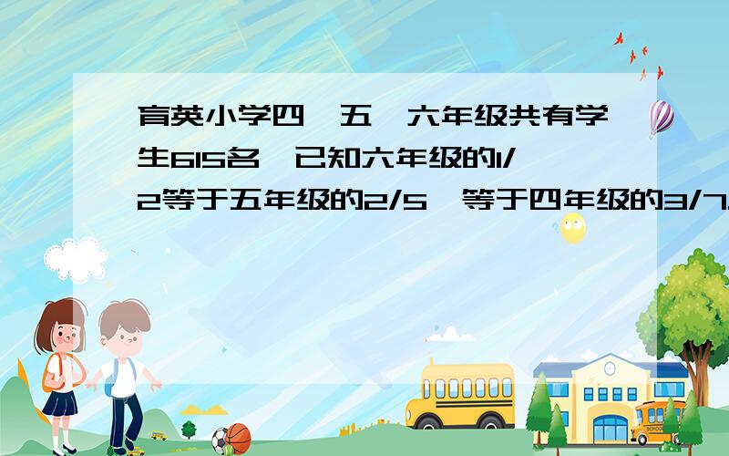 育英小学四、五、六年级共有学生615名,已知六年级的1/2等于五年级的2/5,等于四年级的3/7.问：这三个年级各有多少名学生?要解题方法