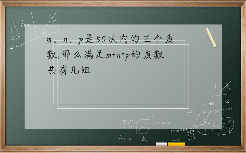 m、n、p是50以内的三个质数,那么满足m+n=p的质数共有几组