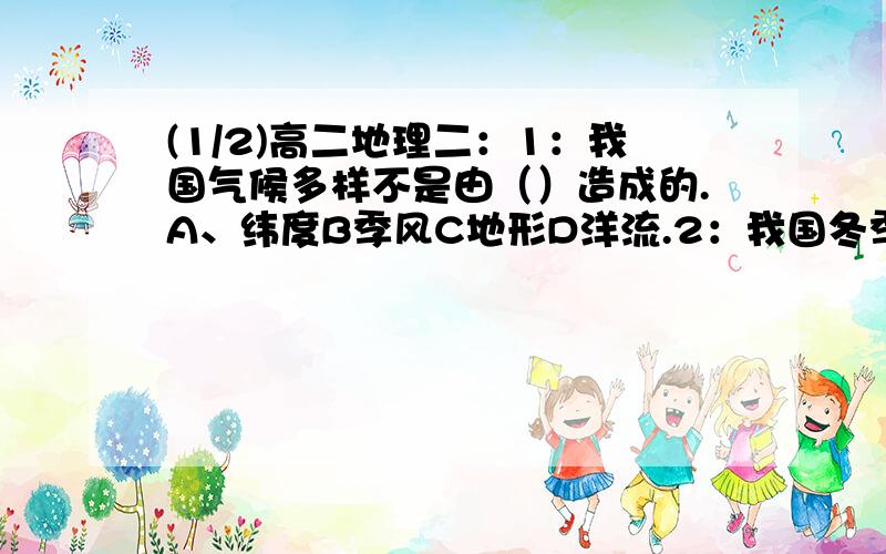 (1/2)高二地理二：1：我国气候多样不是由（）造成的.A、纬度B季风C地形D洋流.2：我国冬季南北气温相...(1/2)高二地理二：1：我国气候多样不是由（）造成的.A、纬度B季风C地形D洋流.2：我国