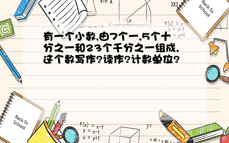 有一个小数,由7个一,5个十分之一和23个千分之一组成,这个数写作?读作?计数单位?