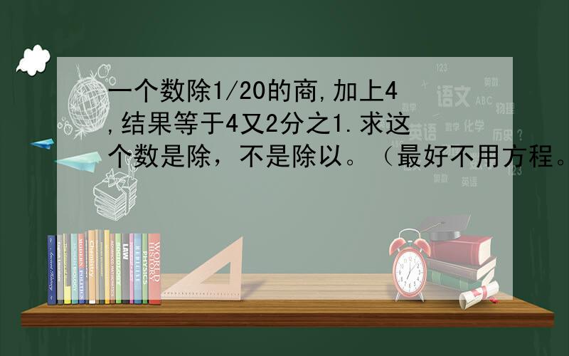 一个数除1/20的商,加上4,结果等于4又2分之1.求这个数是除，不是除以。（最好不用方程。如果不行的话，也可以用。）用数字，完整的算式