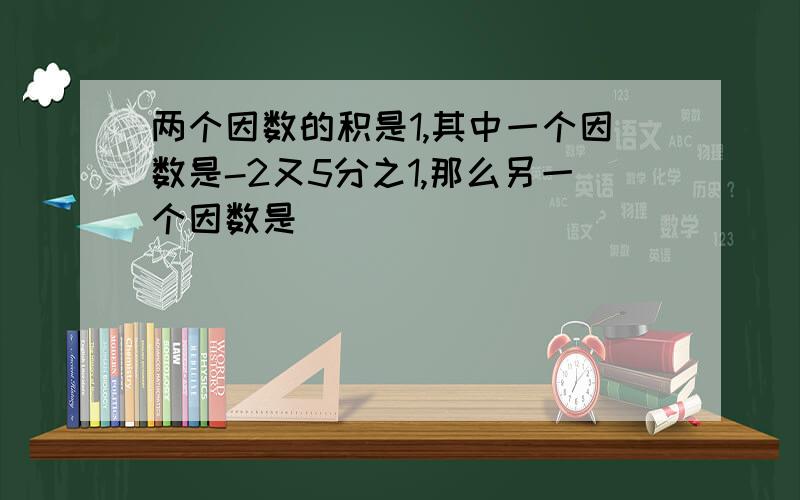 两个因数的积是1,其中一个因数是-2又5分之1,那么另一个因数是