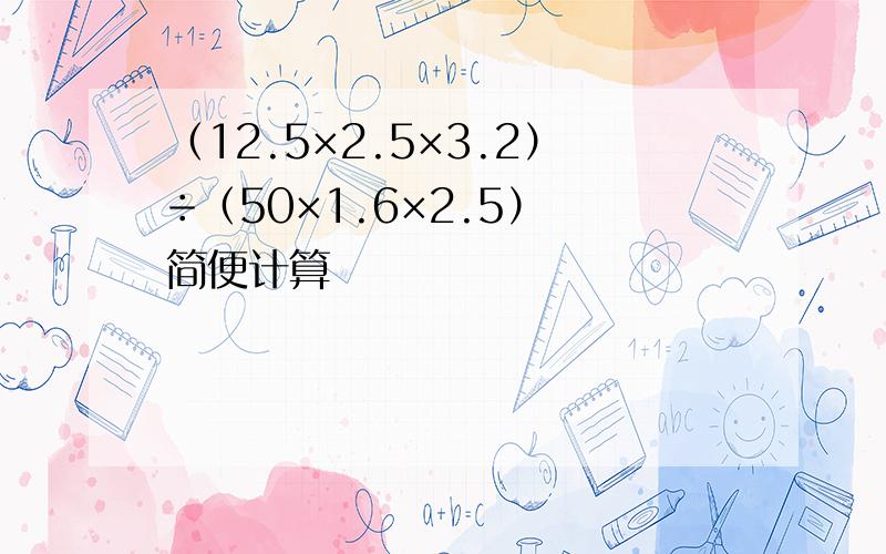 （12.5×2.5×3.2）÷（50×1.6×2.5） 简便计算