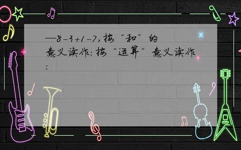 —8-3+1-7,按“和”的意义读作：按“运算”意义读作：