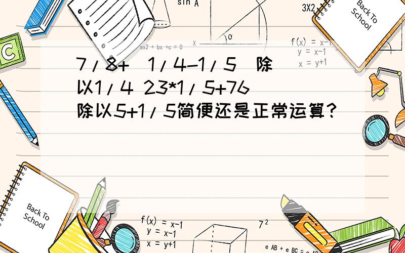 7/8+(1/4-1/5)除以1/4 23*1/5+76除以5+1/5简便还是正常运算?