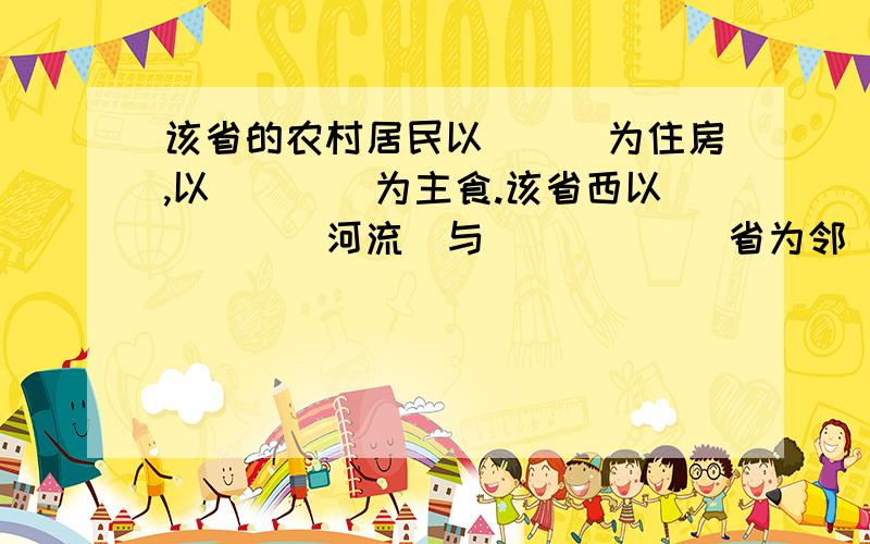 该省的农村居民以___为住房,以____为主食.该省西以___(河流)与______省为邻