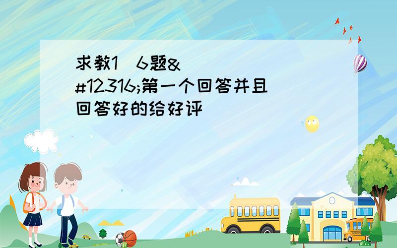 求教1〜6题〜第一个回答并且回答好的给好评