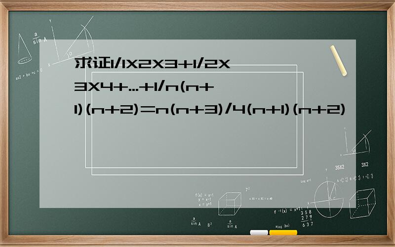 求证1/1X2X3+1/2X3X4+...+1/n(n+1)(n+2)=n(n+3)/4(n+1)(n+2)