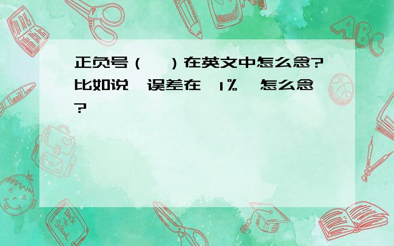 正负号（±）在英文中怎么念?比如说,误差在±1％,怎么念?