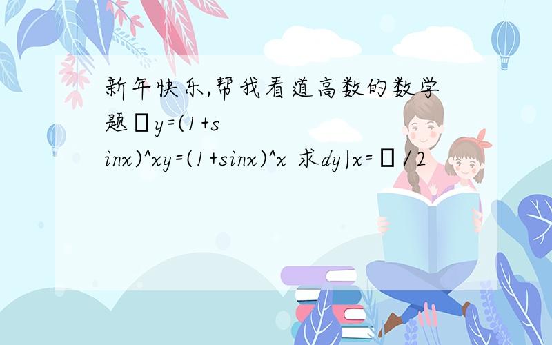 新年快乐,帮我看道高数的数学题​y=(1+sinx)^xy=(1+sinx)^x 求dy|x=π/2