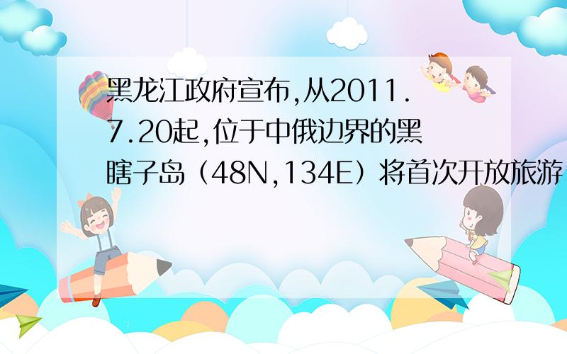 黑龙江政府宣布,从2011.7.20起,位于中俄边界的黑瞎子岛（48N,134E）将首次开放旅游,该岛的最主要的旅游时间可能为A1月~3月 B7月~9月C10~12月D4~6月小生不才,听不大懂,经度纬度干什么用的?